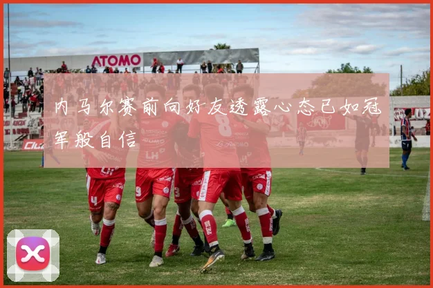 内马尔赛前向好友透露心态已如冠军般自信