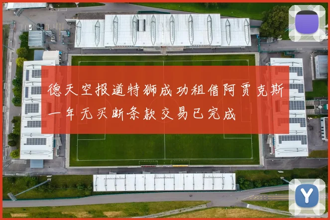 德天空报道特狮成功租借阿贾克斯一年无买断条款交易已完成