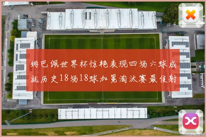 姆巴佩世界杯惊艳表现四场六球成就历史18场18球加冕淘汰赛最佳射手