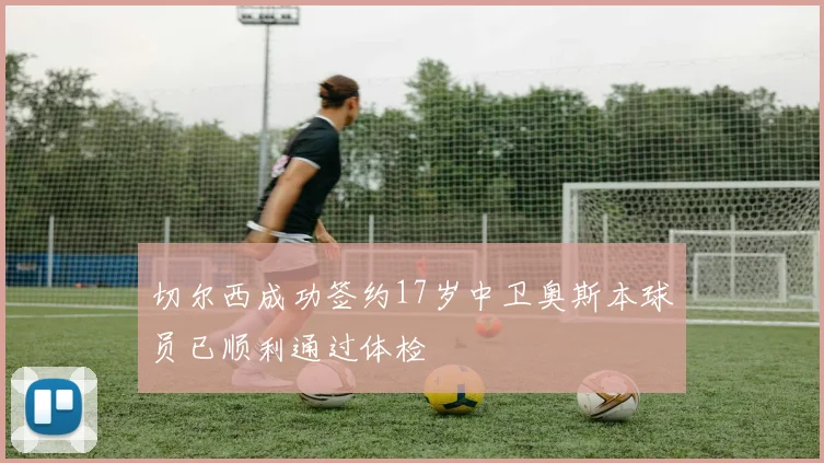 切尔西成功签约17岁中卫奥斯本球员已顺利通过体检