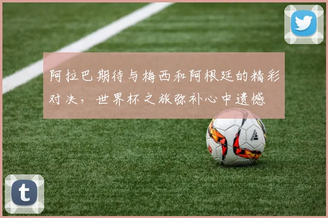 阿拉巴期待与梅西和阿根廷的精彩对决，世界杯之旅弥补心中遗憾